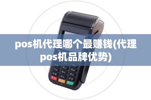 pos机代理哪个最赚钱(代理pos机品牌优势)