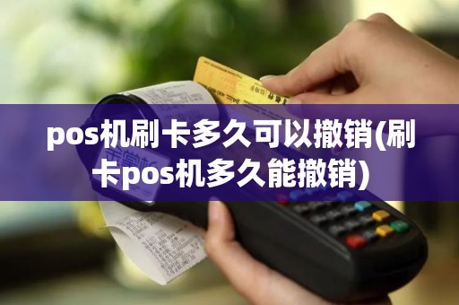 pos机刷卡多久可以撤销(刷卡pos机多久能撤销)
