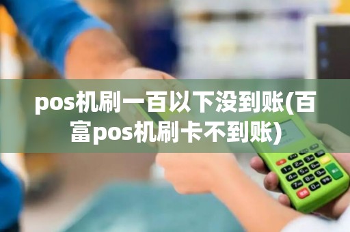 pos机刷一百以下没到账(百富pos机刷卡不到账)