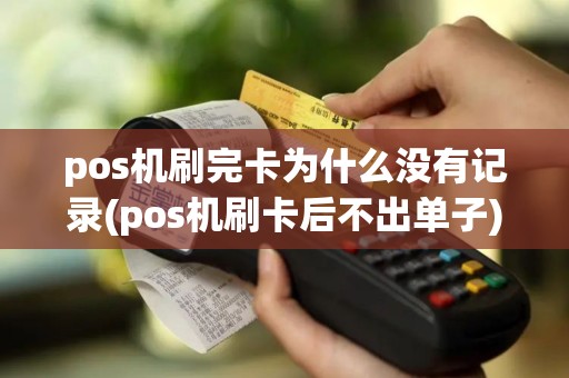 pos机刷完卡为什么没有记录(pos机刷卡后不出单子)