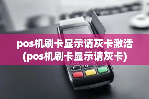 pos机刷卡显示请灰卡激活(pos机刷卡显示请灰卡)