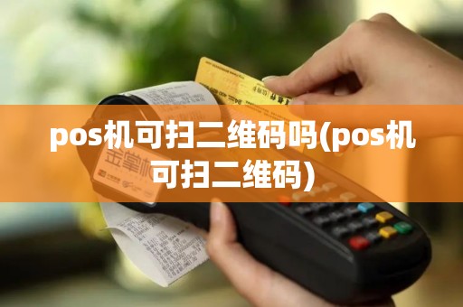 pos机可扫二维码吗(pos机可扫二维码)