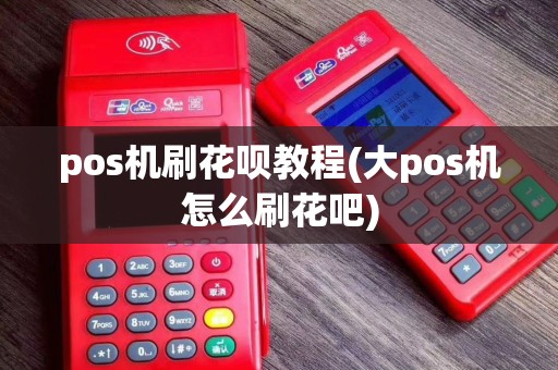 pos机刷花呗教程(大pos机怎么刷花吧)