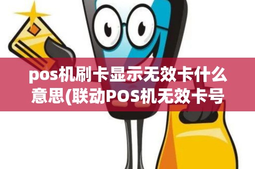 pos机刷卡显示无效卡什么意思(联动POS机无效卡号)