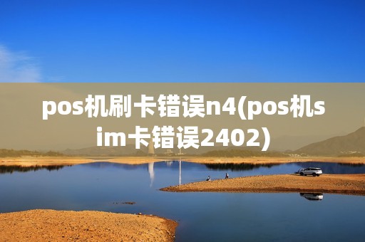 pos机刷卡错误n4(pos机sim卡错误2402)