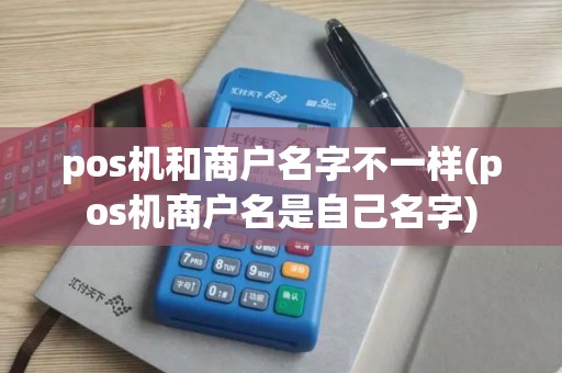pos机和商户名字不一样(pos机商户名是自己名字)