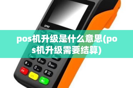 pos机升级是什么意思(pos机升级需要结算)