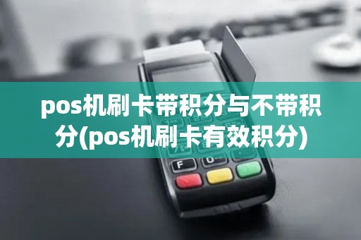pos机刷卡带积分与不带积分(pos机刷卡有效积分)