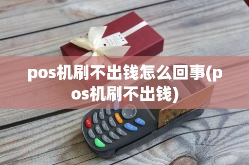 pos机刷不出钱怎么回事(pos机刷不出钱)