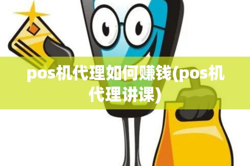 pos机代理如何赚钱(pos机代理讲课)