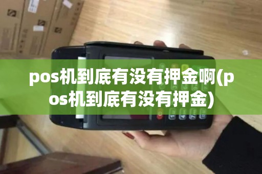 pos机到底有没有押金啊(pos机到底有没有押金)
