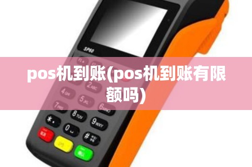 pos机到账(pos机到账有限额吗)
