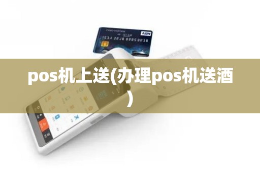 pos机上送(办理pos机送酒)