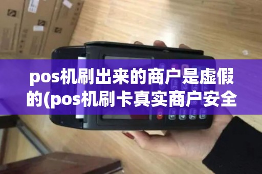 pos机刷出来的商户是虚假的(pos机刷卡真实商户安全吗)