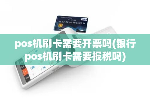 pos机刷卡需要开票吗(银行pos机刷卡需要报税吗)