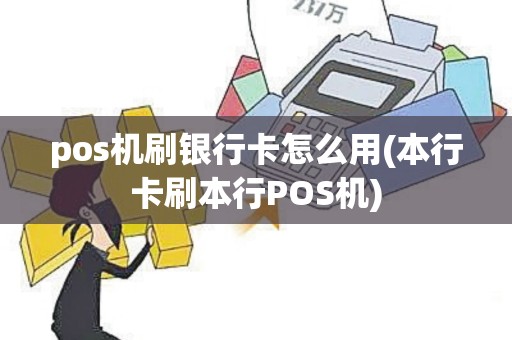 pos机刷银行卡怎么用(本行卡刷本行POS机)