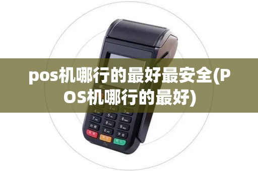 pos机哪行的最好最安全(POS机哪行的最好)