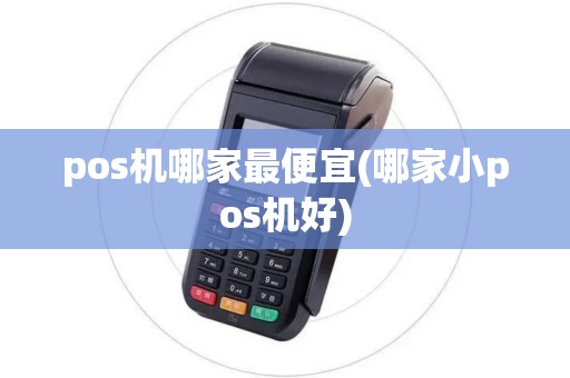 pos机哪家最便宜(哪家小pos机好)