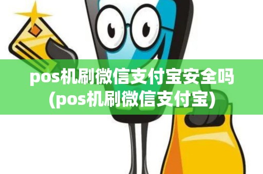 pos机刷微信支付宝安全吗(pos机刷微信支付宝)