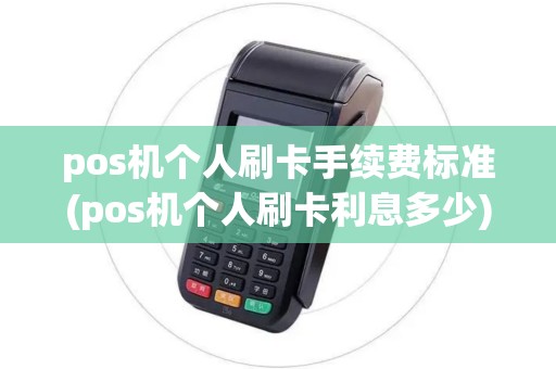 pos机个人刷卡手续费标准(pos机个人刷卡利息多少)