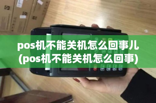 pos机不能关机怎么回事儿(pos机不能关机怎么回事)