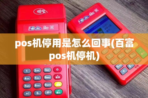 pos机停用是怎么回事(百富pos机停机)