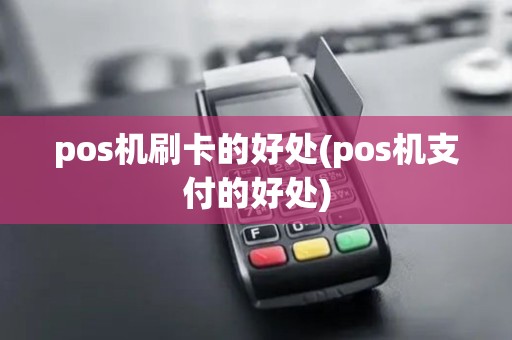 pos机刷卡的好处(pos机支付的好处)