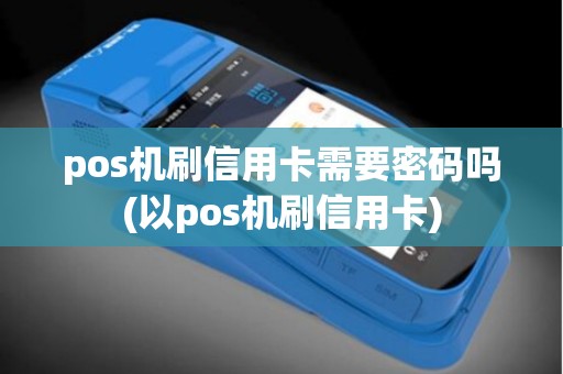 pos机刷信用卡需要密码吗(以pos机刷信用卡)