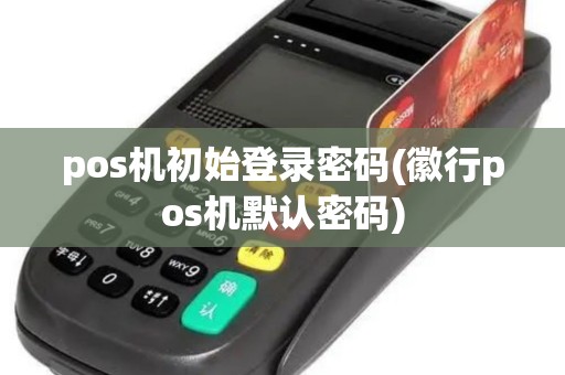 pos机初始登录密码(徽行pos机默认密码)