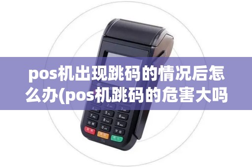 pos机出现跳码的情况后怎么办(pos机跳码的危害大吗)