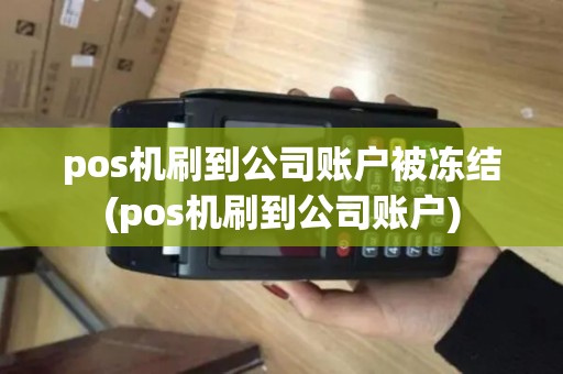 pos机刷到公司账户被冻结(pos机刷到公司账户)