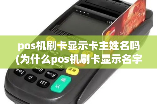pos机刷卡显示卡主姓名吗(为什么pos机刷卡显示名字)