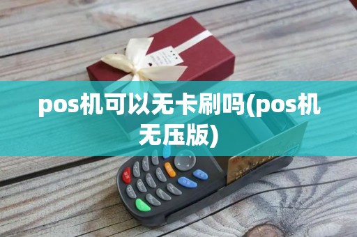 pos机可以无卡刷吗(pos机无压版)