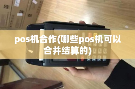 pos机合作(哪些pos机可以合并结算的)