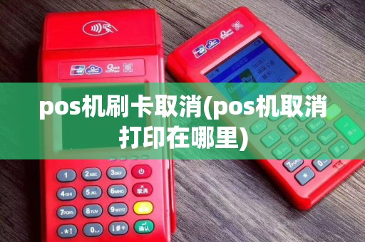 pos机刷卡取消(pos机取消打印在哪里)