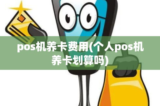 pos机养卡费用(个人pos机养卡划算吗)
