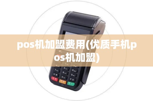 pos机加盟费用(优质手机pos机加盟)
