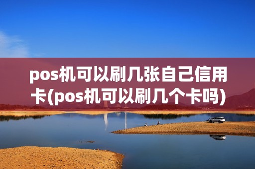 pos机可以刷几张自己信用卡(pos机可以刷几个卡吗)