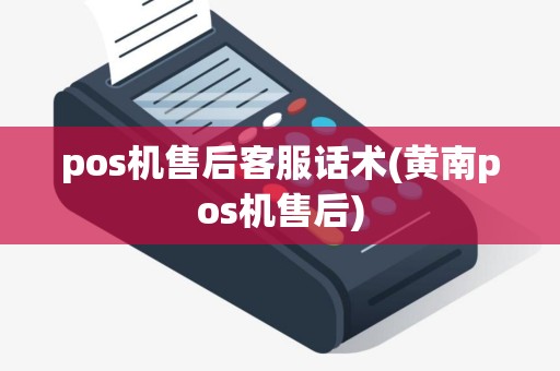 pos机售后客服话术(黄南pos机售后)