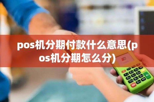 pos机分期付款什么意思(pos机分期怎么分)