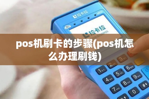 pos机刷卡的步骤(pos机怎么办理刷钱)