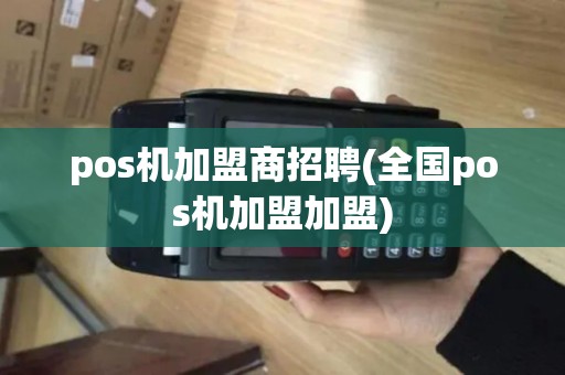pos机加盟商招聘(全国pos机加盟加盟)