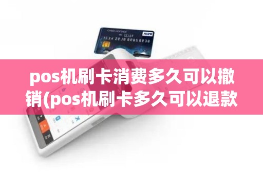 pos机刷卡消费多久可以撤销(pos机刷卡多久可以退款成功)