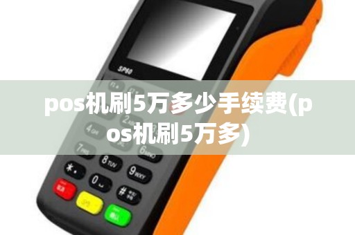 pos机刷5万多少手续费(pos机刷5万多)