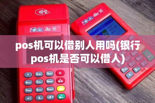 pos机可以借别人用吗(银行pos机是否可以借人)