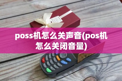 poss机怎么关声音(pos机怎么关闭音量)