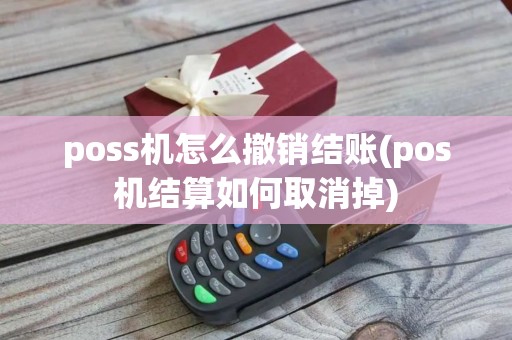 poss机怎么撤销结账(pos机结算如何取消掉)