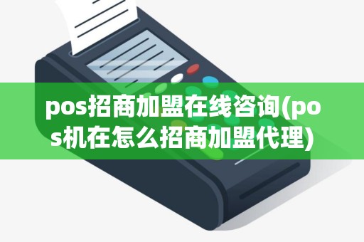pos招商加盟在线咨询(pos机在怎么招商加盟代理)