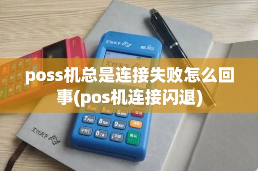 poss机总是连接失败怎么回事(pos机连接闪退)