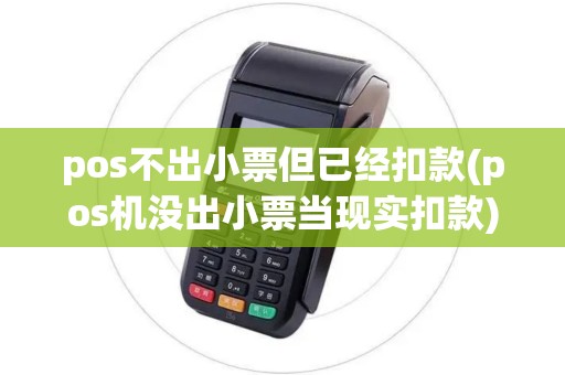pos不出小票但已经扣款(pos机没出小票当现实扣款)